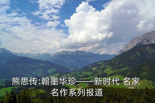 熊思傳:翰墨華珍——新時代 名家 名作系列報道