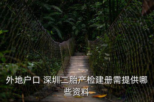 外地戶口 深圳二胎產(chǎn)檢建冊需提供哪些資料
