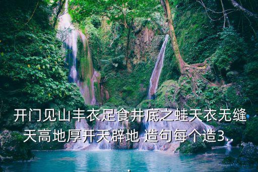  開門見山豐衣足食井底之蛙天衣無縫天高地厚開天辟地 造句每個造3...