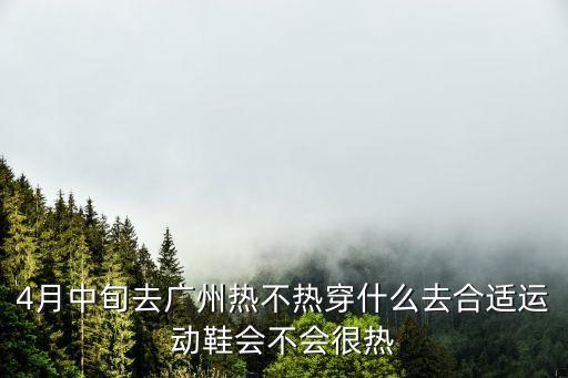 4月中旬去廣州熱不熱穿什么去合適運動鞋會不會很熱