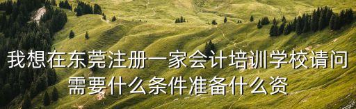 東莞教育培訓機構申請條件，注冊一所培訓機構需要哪些條件什么樣的資質