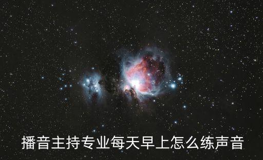  播音主持專業(yè)每天早上怎么練聲音