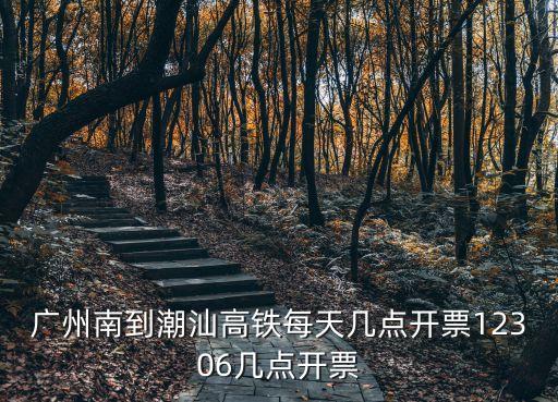 廣州南到潮汕高鐵每天幾點開票12306幾點開票