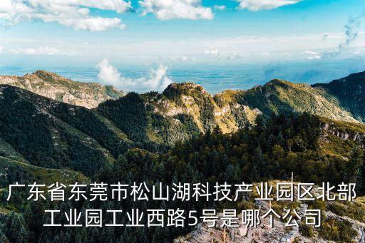 廣東省東莞市松山湖科技產業園區北部工業園工業西路5號是哪個公司