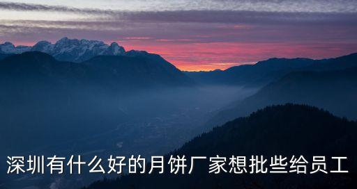 深圳有什么好的月餅廠家想批些給員工