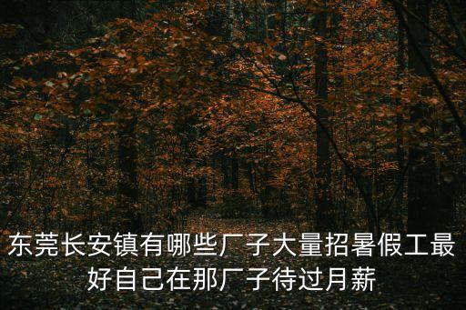 東莞長安鎮有哪些廠子大量招暑假工最好自己在那廠子待過月薪