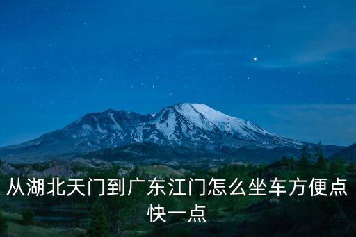 從湖北天門(mén)到廣東江門(mén)怎么坐車(chē)方便點(diǎn)快一點(diǎn)