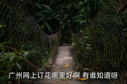 廣州花店網(wǎng)站，廣州 網(wǎng)上花店 需要大家說一下的是這個說說的