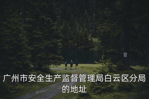 廣州市安全生產監督管理局白云區分局的地址