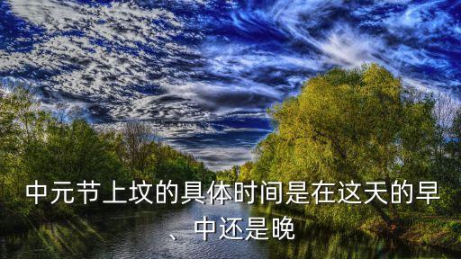 中元節可以提前燒紙嗎,中元節可以提前上墳嗎?