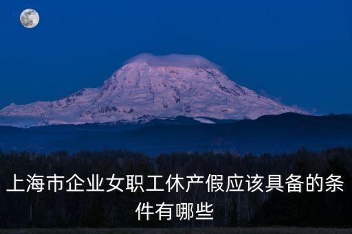 上海市企業女職工休產假應該具備的條件有哪些