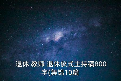  退休 教師 退休儀式主持稿800字(集錦10篇