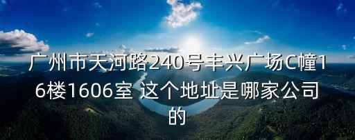 廣州匯采貿(mào)易，廣州市天河路240號(hào)豐興廣場(chǎng)C幢16樓1606室 這個(gè)地址是哪家公司的