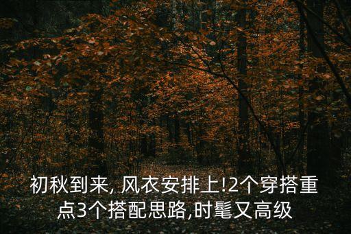 初秋到來, 風衣安排上!2個穿搭重點3個搭配思路,時髦又高級