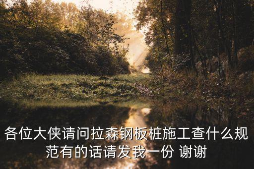 深圳拉森鋼板樁施工，各位大俠請(qǐng)問拉森鋼板樁施工查什么規(guī)范有的話請(qǐng)發(fā)我一份 謝謝