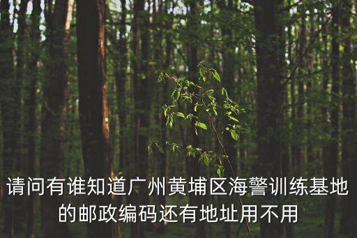 請問有誰知道廣州黃埔區海警訓練基地的郵政編碼還有地址用不用