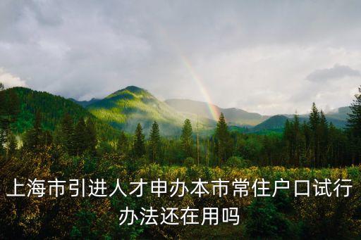 上海市引進人才申辦本市常住戶口試行辦法還在用嗎