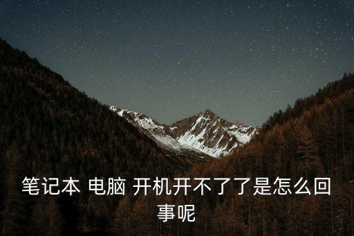 筆記本 電腦 開機開不了了是怎么回事呢