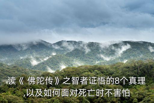 讀《 佛陀傳》之智者證悟的8個(gè)真理,以及如何面對(duì)死亡時(shí)不害怕