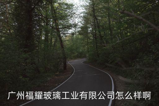 如何進(jìn)廣州福耀玻璃廠工作，廣州福耀玻璃廠現(xiàn)在正式工工資怎樣新員要多久轉(zhuǎn)正有沒發(fā)展前途
