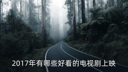 2017電視劇，2017年好看的電視劇有哪些