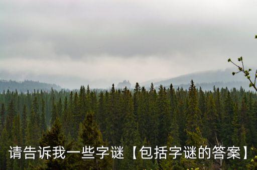 請告訴我一些字謎【包括字謎的答案】