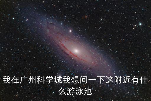 我在廣州科學(xué)城我想問(wèn)一下這附近有什么游泳池