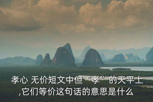 孝心無價,孝心無價》短文出自畢淑敏短文