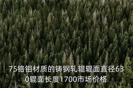 75鉻鉬材質(zhì)的鑄鋼軋輥輥面直徑630輥面長度1700市場價格
