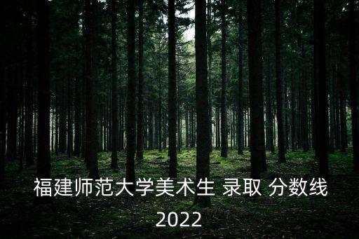 福建師范大學錄取分數線,2021年福建師范大學錄取分數線