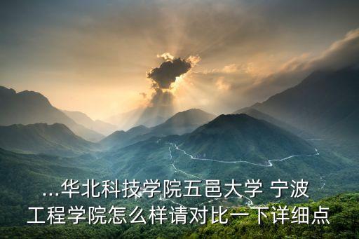...華北科技學院五邑大學 寧波 工程學院怎么樣請對比一下詳細點