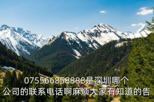 075566858888是深圳哪個公司的聯系電話啊麻煩大家有知道的告