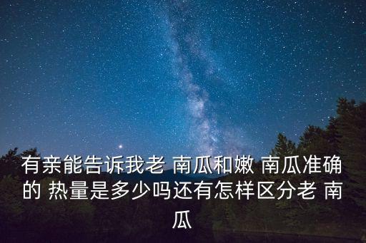 有親能告訴我老 南瓜和嫩 南瓜準確的 熱量是多少嗎還有怎樣區分老 南瓜