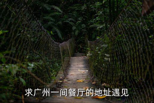 求廣州一間餐廳的地址遇見