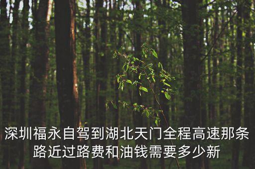 深圳回天門過路費多少，深圳福永自駕到湖北天門全程高速那條路近過路費和油錢需要多少新