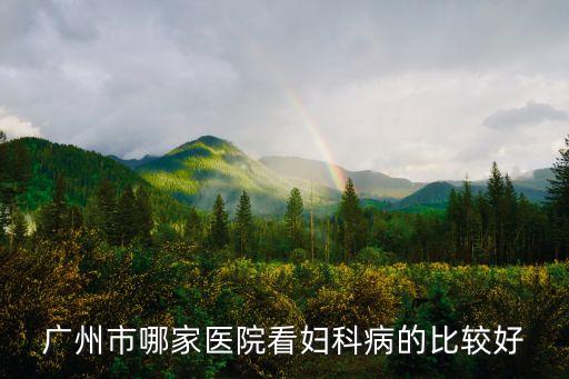 廣州市哪家醫院看婦科病的比較好