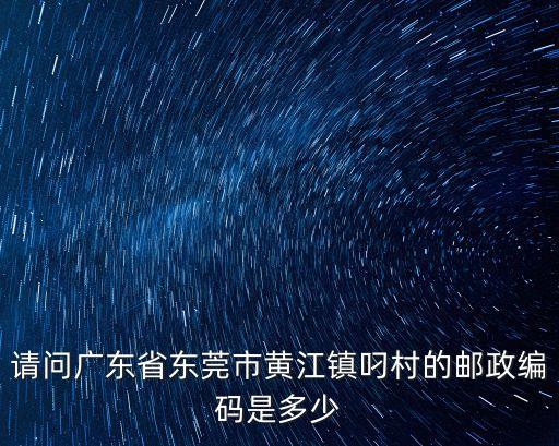 黃江鎮刁朗村屬于東莞哪個區，請問廣東省東莞市黃江鎮叼村的郵政編碼是多少