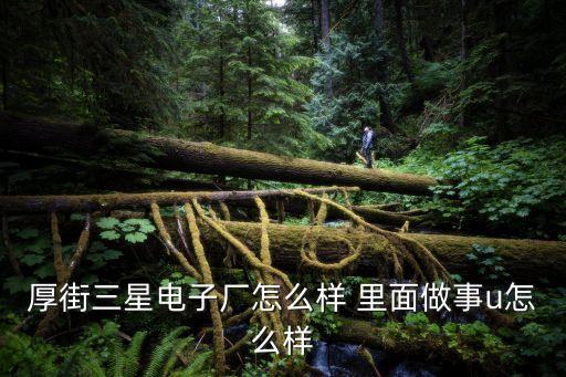 厚街三星電子廠怎么樣 里面做事u怎么樣
