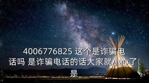 4006776825 這個是詐騙電話嗎 是詐騙電話的話大家就小心了 是