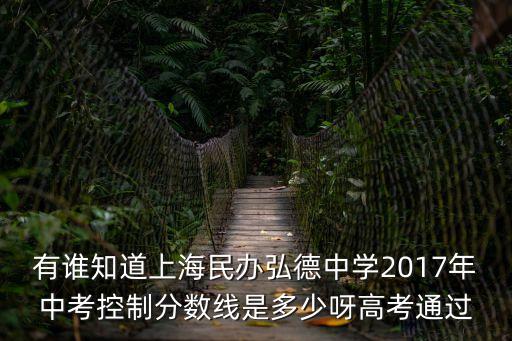有誰知道上海民辦弘德中學(xué)2017年中考控制分?jǐn)?shù)線是多少呀高考通過