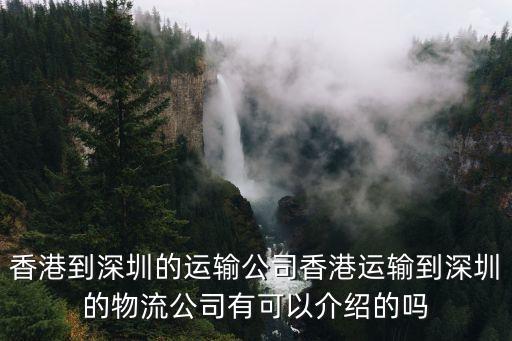 香港到深圳的運(yùn)輸公司香港運(yùn)輸?shù)缴钲诘奈锪鞴居锌梢越榻B的嗎