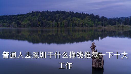 普通人去深圳干什么掙錢推薦一下十大工作
