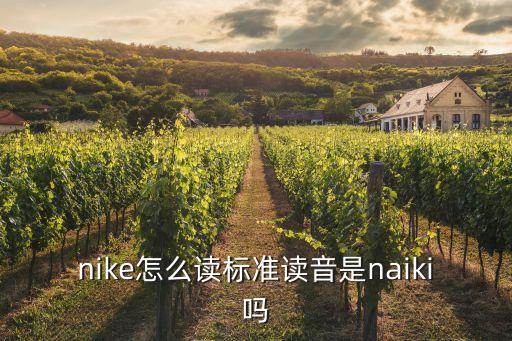 耐克英文，nike怎么讀標準讀音是naiki嗎