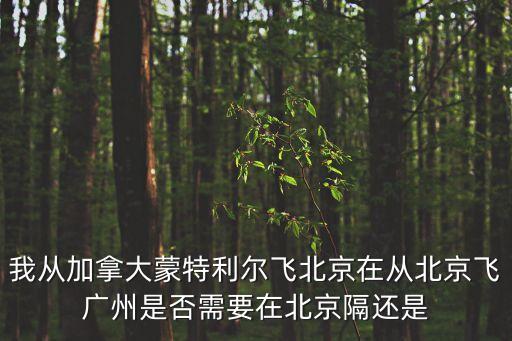 我從加拿大蒙特利爾飛北京在從北京飛廣州是否需要在北京隔還是