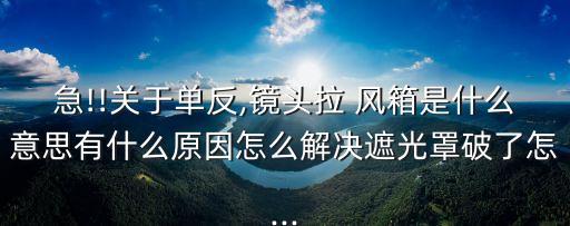 急!!關于單反,鏡頭拉 風箱是什么意思有什么原因怎么解決遮光罩破了怎...