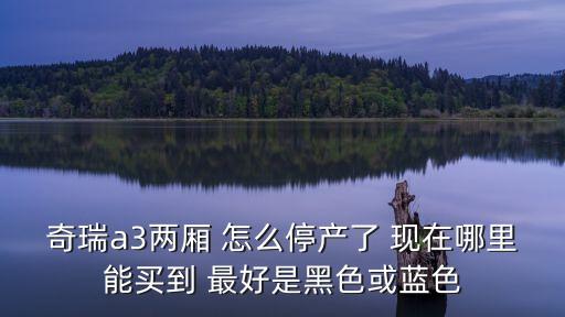 奇瑞a3兩廂 怎么停產了 現在哪里能買到 最好是黑色或藍色