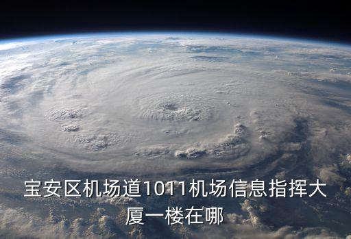寶安區(qū)機(jī)場道1011機(jī)場信息指揮大廈一樓在哪