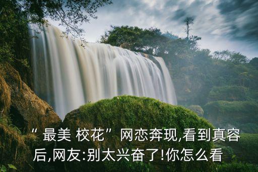 “ 最美 校花”網戀奔現,看到真容后,網友:別太興奮了!你怎么看