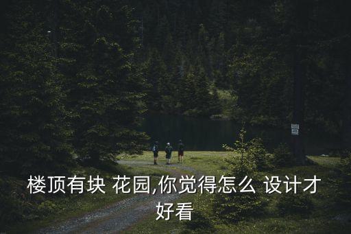 樓頂有塊 花園,你覺得怎么 設計才好看