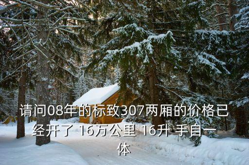 請問08年的標致307兩廂的價格已經開了 16萬公里 16升 手自一體